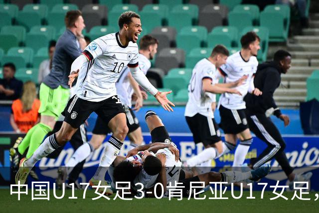 中国U17女足3-0肯尼亚U17女足，徐悦建功，徐晓棠梅开二度