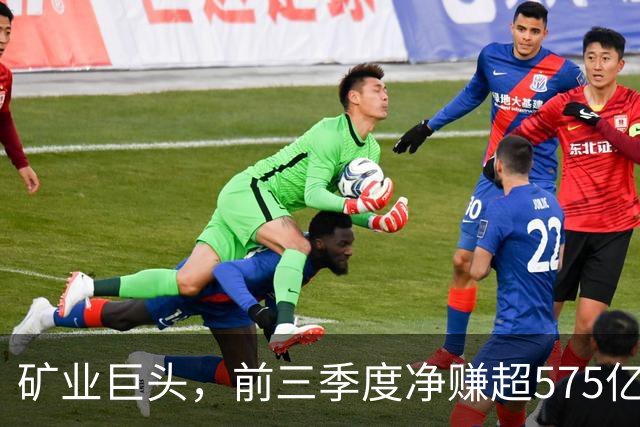 矿业巨头，前三季度净赚超575亿元！