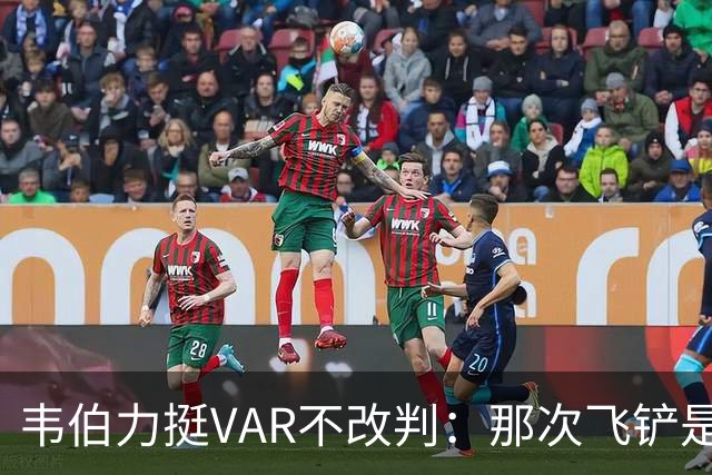 韦伯力挺VAR不改判：那次飞铲是高档鲁莽，但没到红牌