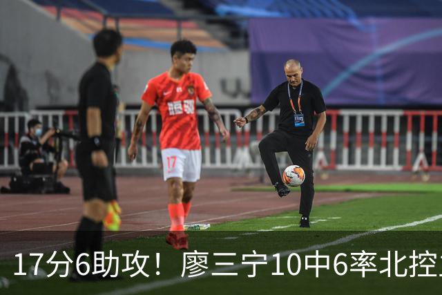 17分6助攻！廖三宁10中6率北控主场胜江苏，扭伤离场无碍精彩发挥